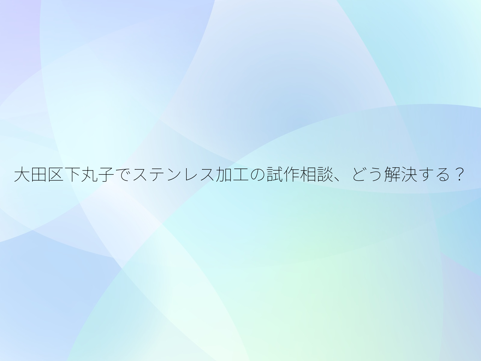 大田区下丸子でステンレス加工の試作相談、どう解決する？/